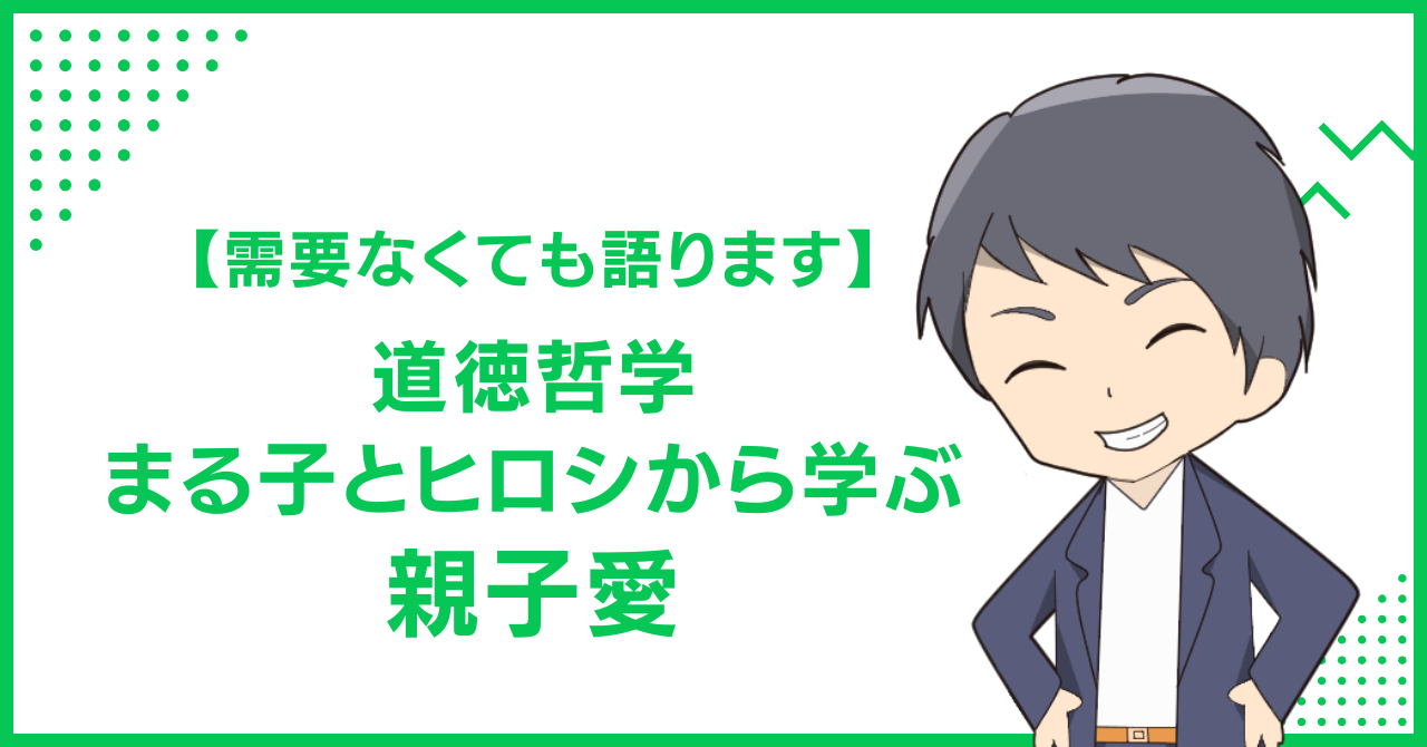 【需要なくても語ります】道徳哲学　まる子とヒロシから学ぶ親子愛